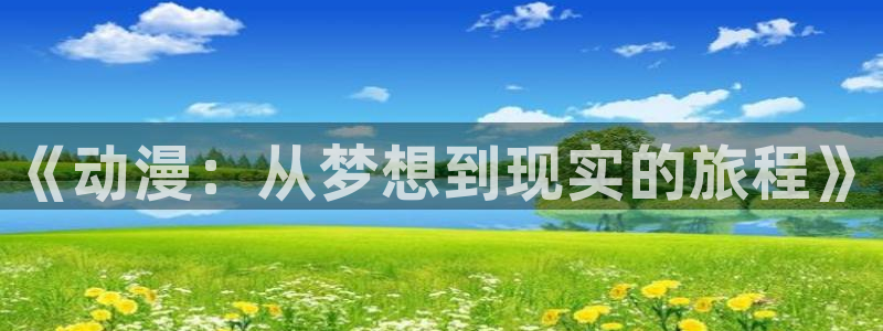 樱花动漫网官方进入入口：《动漫：从梦想到现实的旅程》