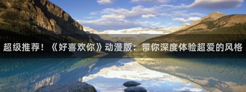 奴隶区樱花动漫：超级推荐！《好喜欢你》动漫版：带你深度体验超爱的风格